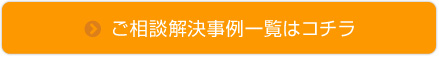 ご相談解決事例一覧はコチラ