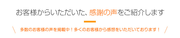 お客様からいただいた、感謝の声をご紹介します