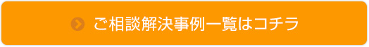 ご相談解決事例一覧はコチラ